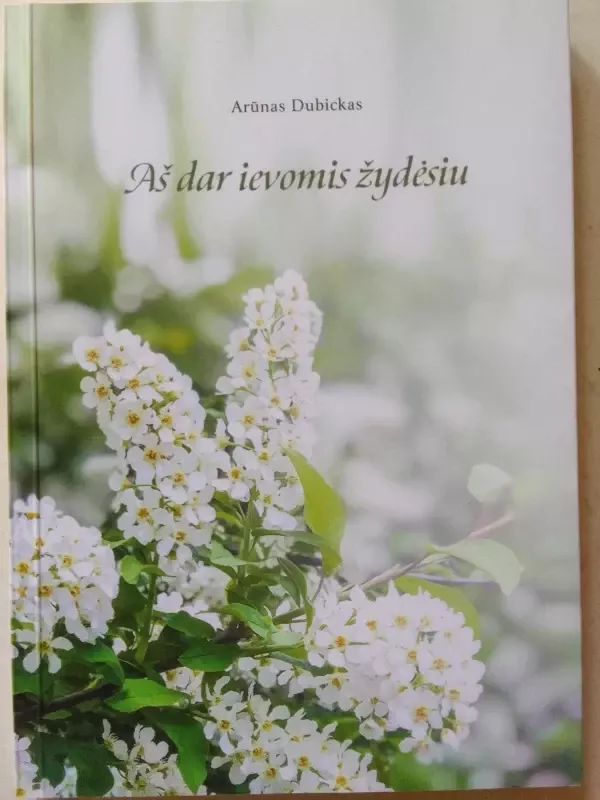 Aš dar ievomis žydėsiu - Arūnas Dubickas, knyga 2