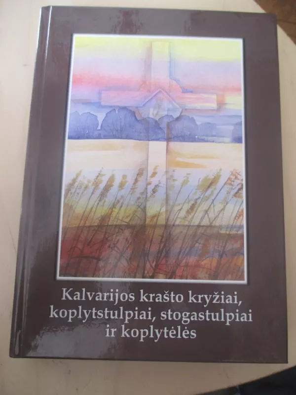 Kalvarijos krašto kryžiai, koplytstulpiai, stogastulpiai, koplytėlės - Asta Jankeliūnienė, knyga 3