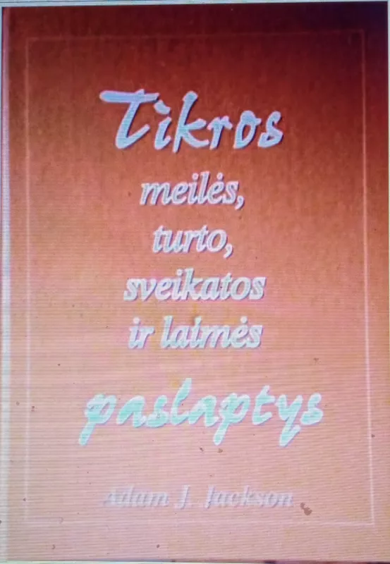 Tikros meilės, turto, sveikatos ir laimės paslaptys - Jackson Adam J., knyga 2