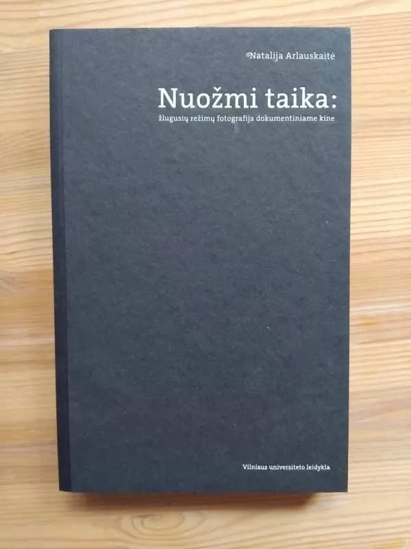 Nuožmi taika. Žlugusių režimų fotografija dokumentiniame kine - Natalija Arlauskaitė, knyga 2