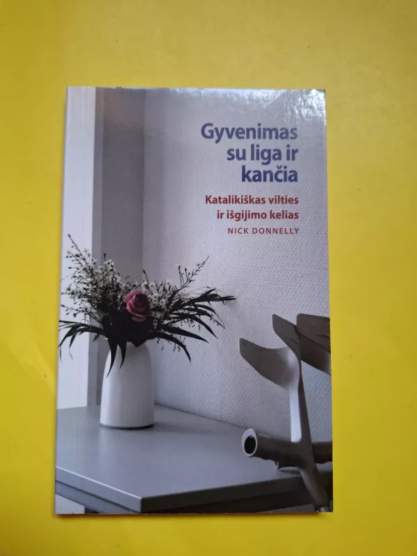 Gyvenimas su liga ir kančia. Katalikiškas vilties ir išgijimo kelias - Nick Donnelly, knyga 2