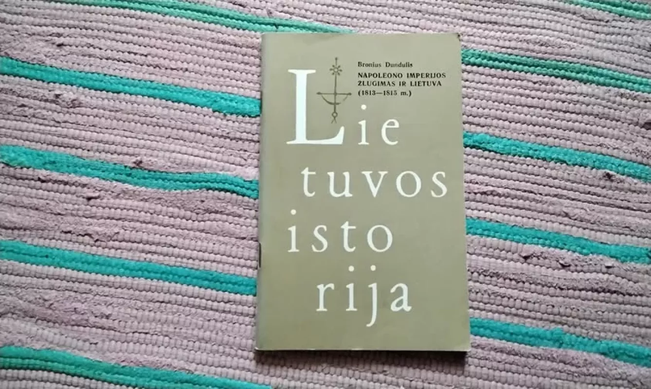 Lietuvos istorija. Napoleono imperijos žlugimas ir Lietuva (1813-1815 m.) - Bronius Dundulis, knyga 2