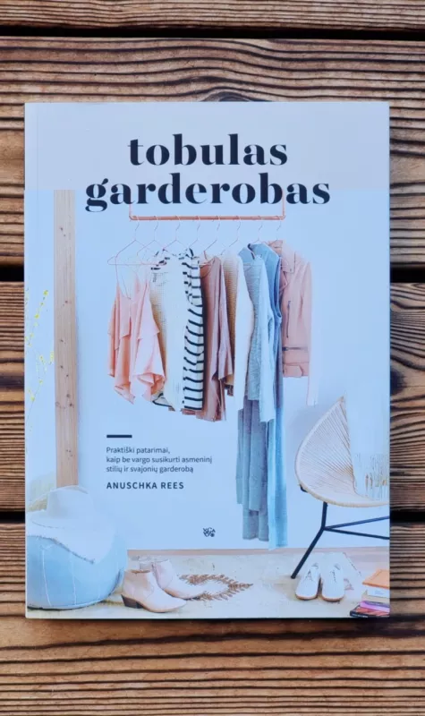 TOBULAS GARDEROBAS: praktiški patarimai, kaip be vargo susikurti asmeninį stilių ir svajonių garderobą - Anuschka Rees, knyga 2