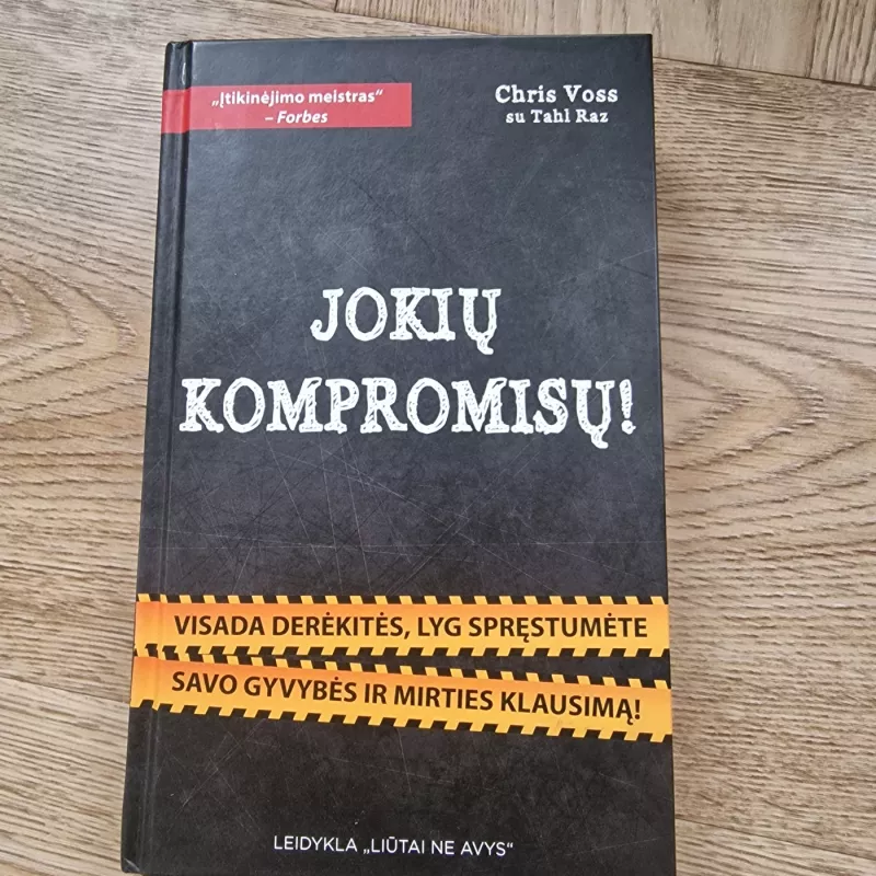 JOKIŲ KOMPROMISŲ! Visada derėkitės, lyg spręstumėte gyvybės ir mirties klausimą! - Chris Voss ir Tahl Raz, knyga 2
