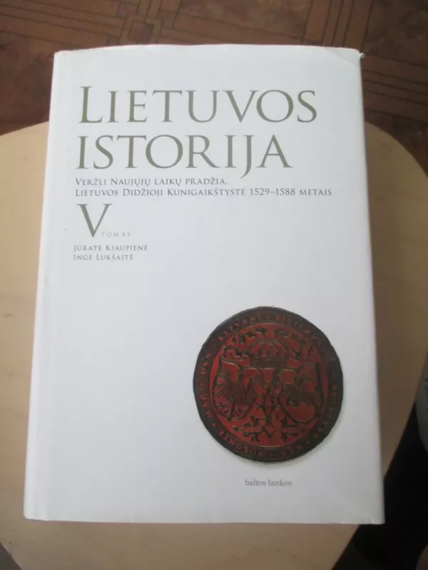Lietuvos istorija V tomas: Veržli Naujųjų laikų pradžia. Lietuvos Didžioji Kunigaikštystė 1529-1588 metais - Jūratė Kiaupienė Ingė Lukšaitė, knyga 3