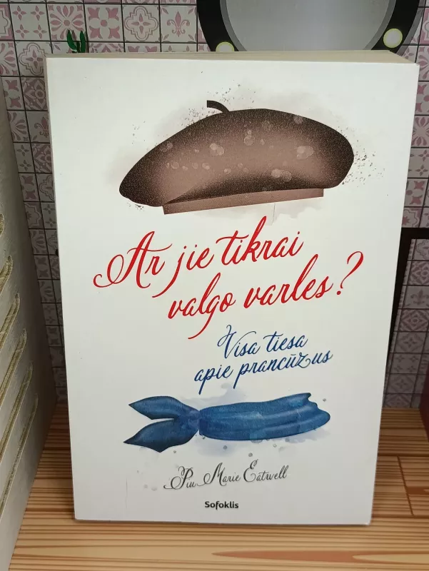 Ar jie tikrai valgo valgo varles? Visa tiesa apie prancūzus - Liu Marie Eatwell, knyga 2