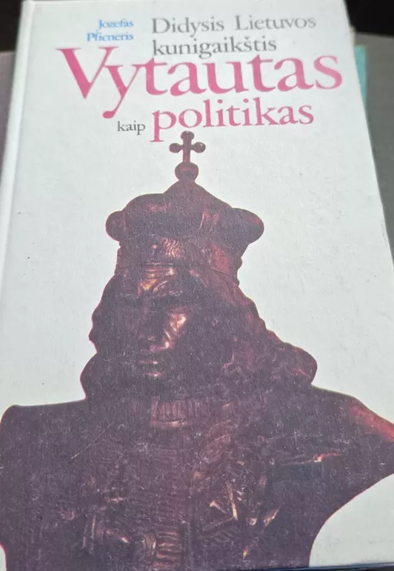 Didysis Lietuvos kunigaikštis Vytautas kaip politikas - Jozefas Pficneris, knyga 2