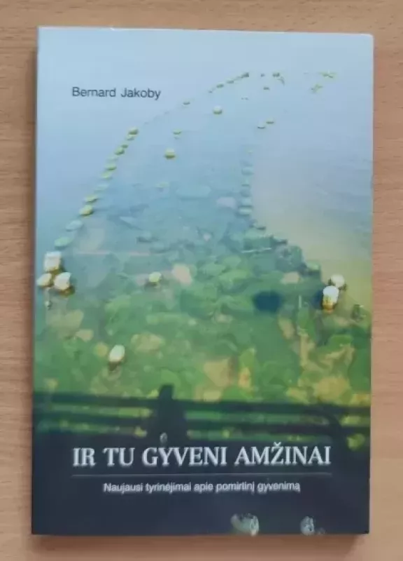 Ir tu gyveni amžinai: naujausi tyrinėjimai apie pomirtinį gyvenimą - Bernard Jakoby, knyga 2