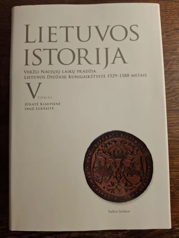 Lietuvos istorija V tomas: Veržli Naujųjų laikų pradžia. Lietuvos Didžioji Kunigaikštystė 1529-1588 metais - Jūratė Kiaupienė Ingė Lukšaitė, knyga 2