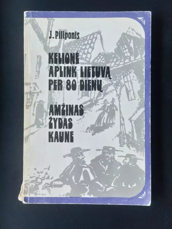 Kelionė aplink Lietuvą per 80 dienų. Amžinas žydas Kaune - J. Piliponis, knyga 2