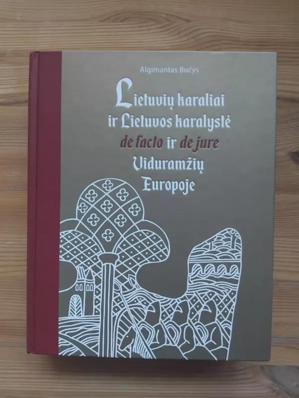 Lietuvių karaliai ir Lietuvos karalystė de facto ir de jure viduramžių Europoje - Algimantas Bučys, knyga 2