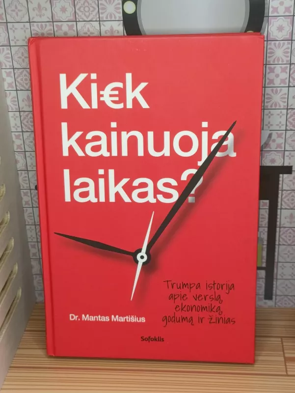 Kiek kainuoja laikas? Trumpa istorija pie verslą, ekonomiką, godumą ir žinias - Mantas Martišius, knyga 2