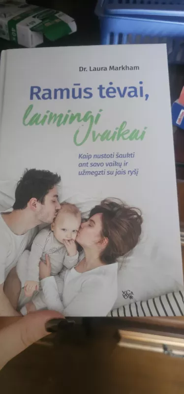 Ramūs tėvai, laimingi vaikai. Kaip nustoti šaukti ant savo vaikų ir užmegzti su jais ryšį - Laura Markham, knyga 2