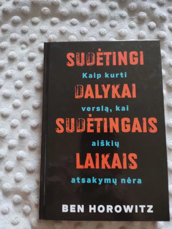 Sudėtingi dalykai sudėtingais laikais. Kaip kurti verslą, kai aiškių atsakymų nėra - Ben Horowitz, knyga 2