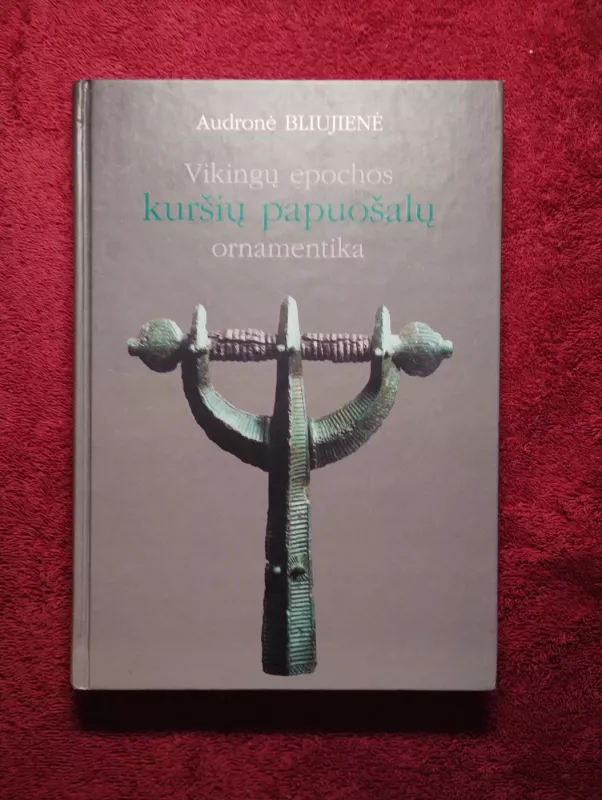 Vikingų epochos kuršių papuošalų ornamentika - Audronė Bliujienė, knyga 2