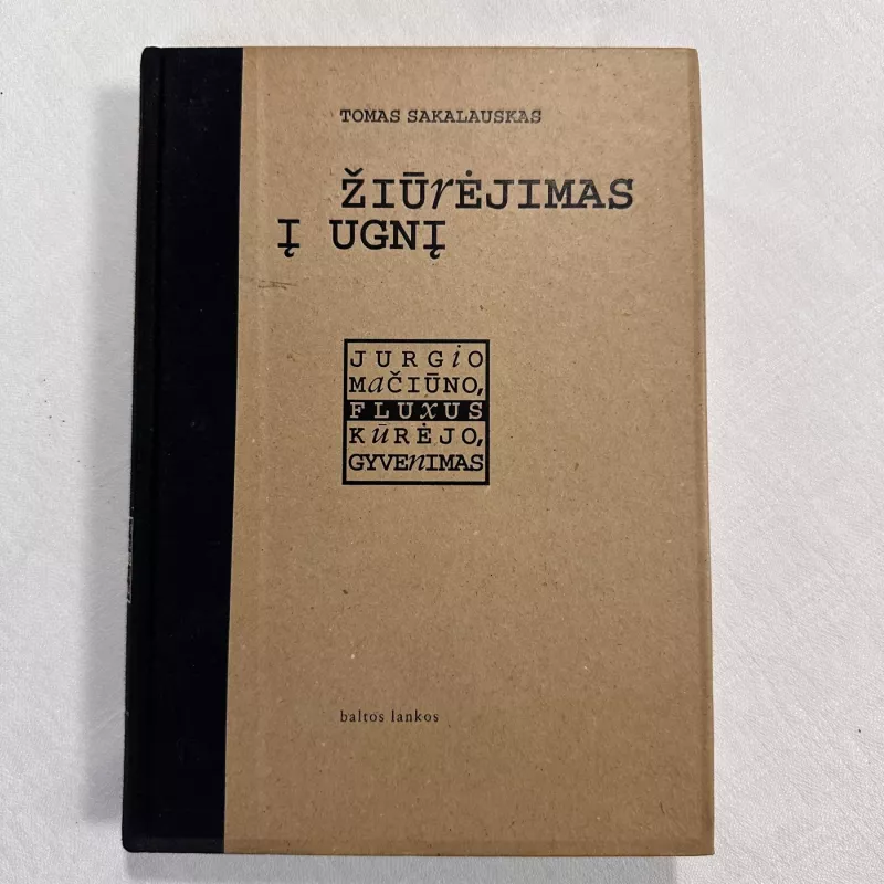Žiūrėjimas į ugnį. Jurgio Mačiūno, Fluxus kūrėjo, gyvenimas - Tomas Sakalauskas, knyga 2