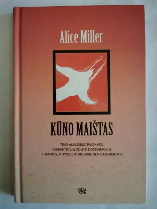 Kūno maištas: tėvų auklėjimo pasekmės, remiantis V. Woolf, F. Dostojevskio, F. Kafkos, M. Prousto biografinėmis istorijomis - Alice Miller, knyga 2