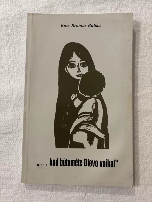 Kad būtumėte Dievo vaikai - Bronius Bulika, knyga 2