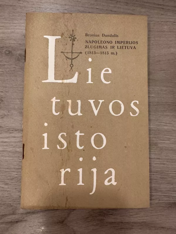 Lietuvos istorija. Napoleono imperijos žlugimas ir Lietuva (1813-1815 m.) - Bronius Dundulis, knyga 2