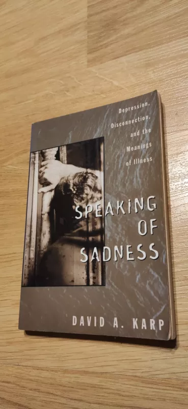 Speaking of Sadness: Depression, Disconnection, and the Meanings of Illness - David A. Karp, knyga 2
