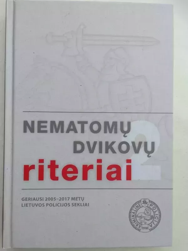 Nematomų dvikovų riteriai. Geriausi 2005 - 2017 metų Lietuvos policijos sekliai - Autorių Kolektyvas, knyga 2