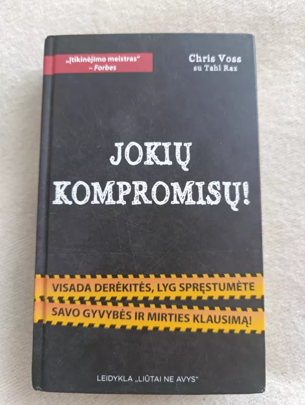 JOKIŲ KOMPROMISŲ! Visada derėkitės, lyg spręstumėte gyvybės ir mirties klausimą! - Chris Voss ir Tahl Raz, knyga 3