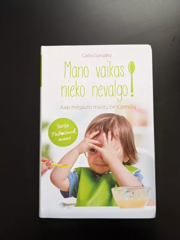 Mano vaikas nieko nevalgo. Kaip mėgautis maistu be rūpesčių - Carlos González, knyga 3