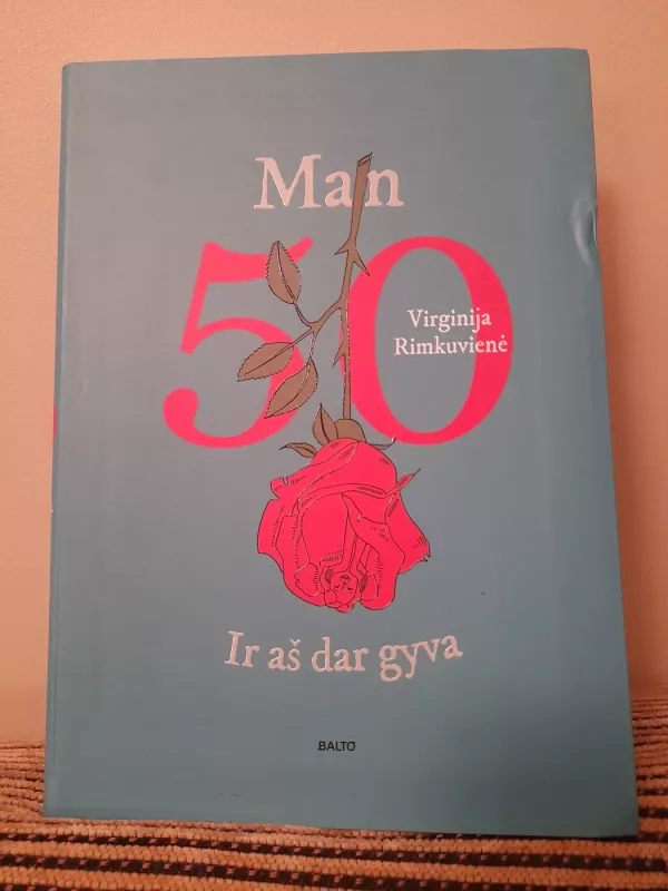 MAN 50. IR AŠ DAR GYVA. Atviras, racionalus, kiek ironiškas žvilgsnis į amžių, kupiną ne tik naujų iššūkių, bet ir smagių atradimų - Virginija Rimkuvienė, knyga 2