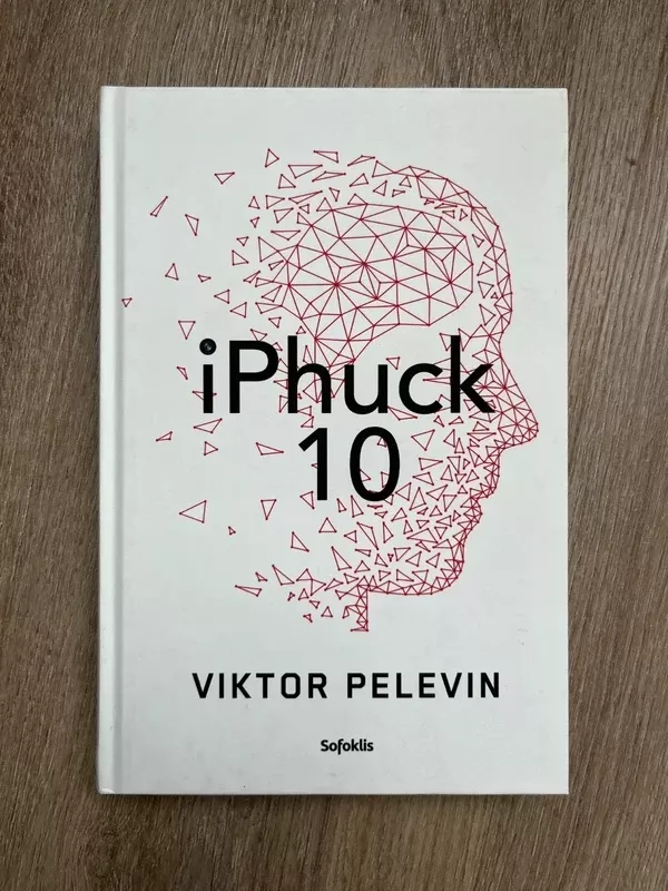iPhuck 10: tikras algoritminis policinės prozos šedevras apie meilės, meno ir visų kitų dalykų ateitį - Viktor Pelevin, knyga 2