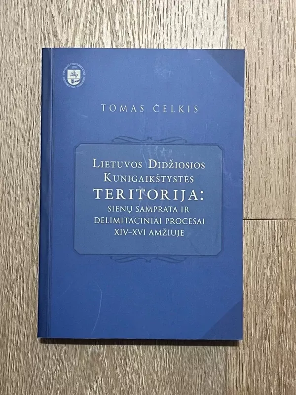 Lietuvos Didžiosios Kunigaikštystės teritorija: sienų samprata ir delimitaciniai procesai XIV-XVI amžiuje - Tomas Čelskis, knyga 2