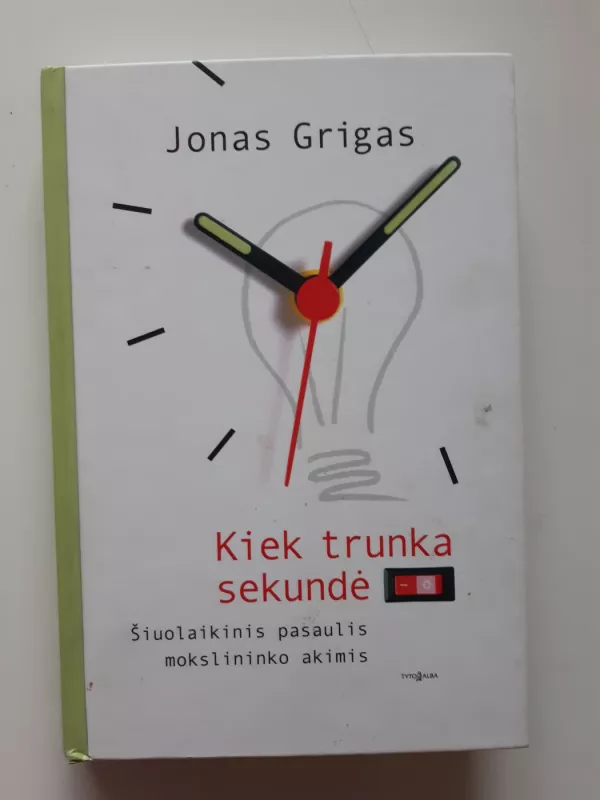 Kiek trunka sekundė. Šiuolaikinis pasaulis mokslininko akimis - Jonas Grigas, knyga 2