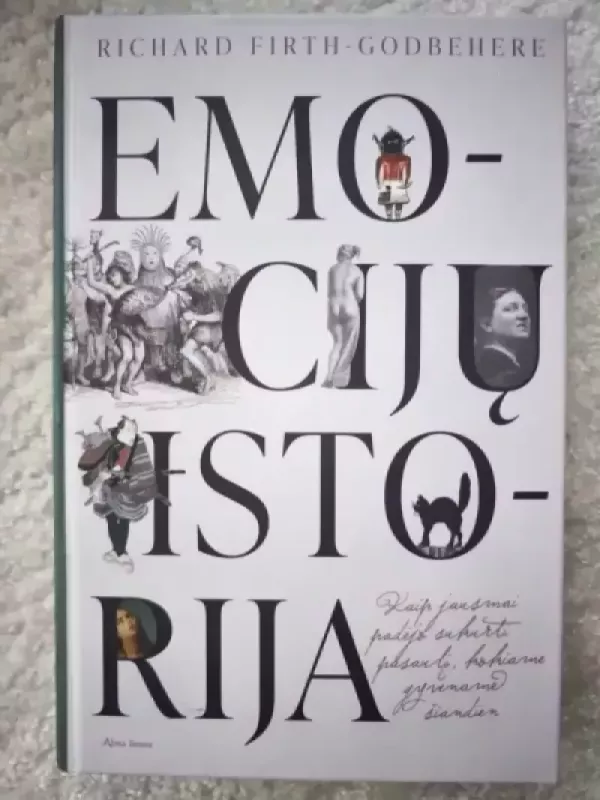 Emocijų istorija: kaip jausmai padėjo sukurti pasaulį, kokiame gyvename šiandien - Firth-Godbehere Richard, knyga 3