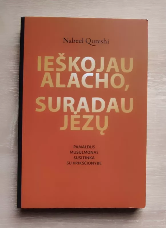 Ieškojau Alacho, suradau Jėzų. Pamaldus musulmonas susitinka su krikščionybe - Nabeel Qureshi, knyga 2
