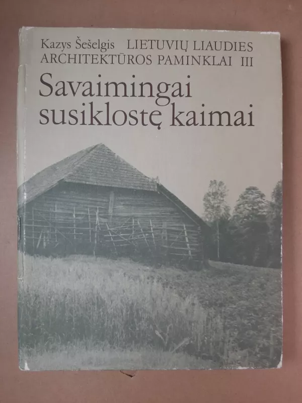 Lietuvių liaudies architektūros paminklai T. III. Savaimingai susiklostę kaimai - Kazys Šešelgis, knyga 2