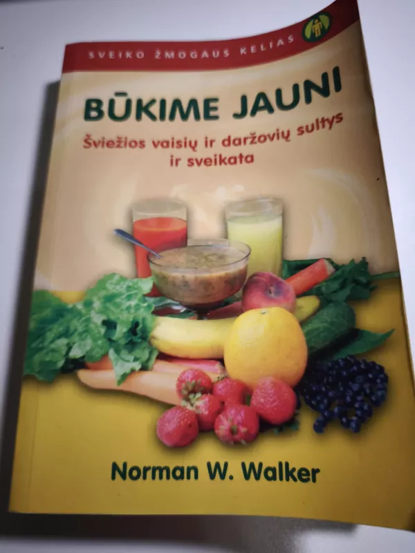 BŪKIME JAUNI. Šviežios vaisių ir daržovių sultys ir sveikata - Norman Walker, knyga 2