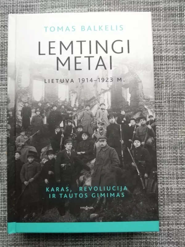 Lemtingi metai: Lietuva 1914–1923 m. Karas, revoliucija ir tautos gimimas - Tomas Balkelis, knyga 2
