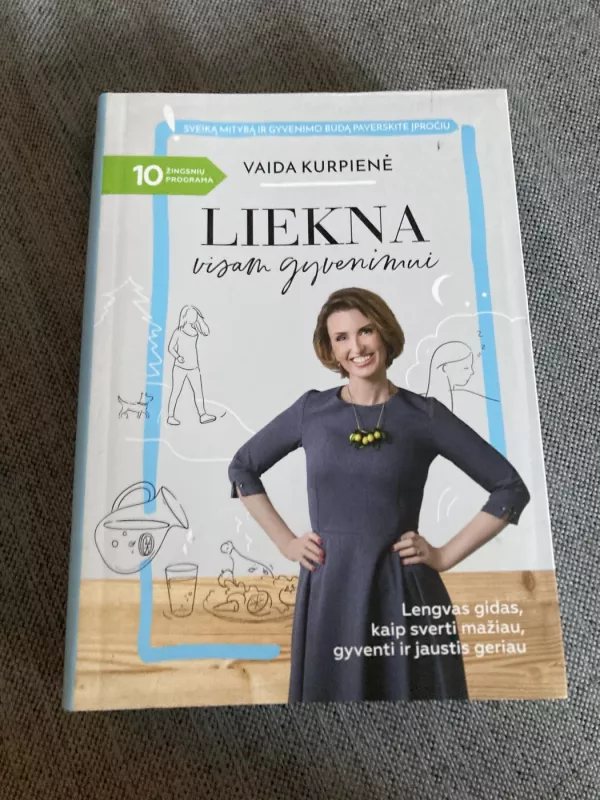 LIEKNA VISAM GYVENIMUI: lengvas gidas, kaip sverti mažiau, gyventi ir jaustis geriau. 10 žingsnių, padėsiančių sveiką mitybą ir gyvenimo būdą paversti kasdieniu įpročiu - Kurpienė Vaida, knyga 2