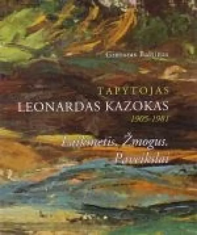 Tapytojas Leonardas Kazokas 1905-1981: Laikmetis. Žmogus. Paveikslai - Gintaras Baltinas, knyga