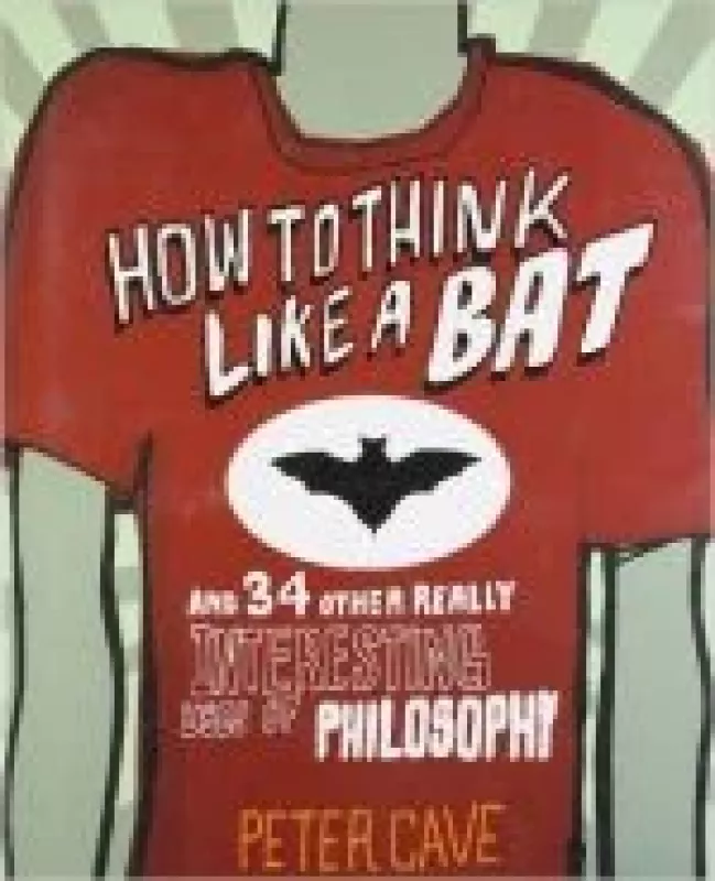 How to Think Like a Bat and 34 Other Really Interesting Uses of Philosophy - Peter Cave, knyga