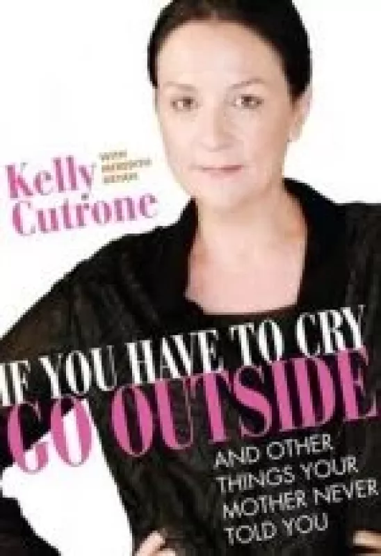 If You Have to Cry, Go Outside: And Other Things Your Mother Never Told You - Kelly Cutrone, knyga