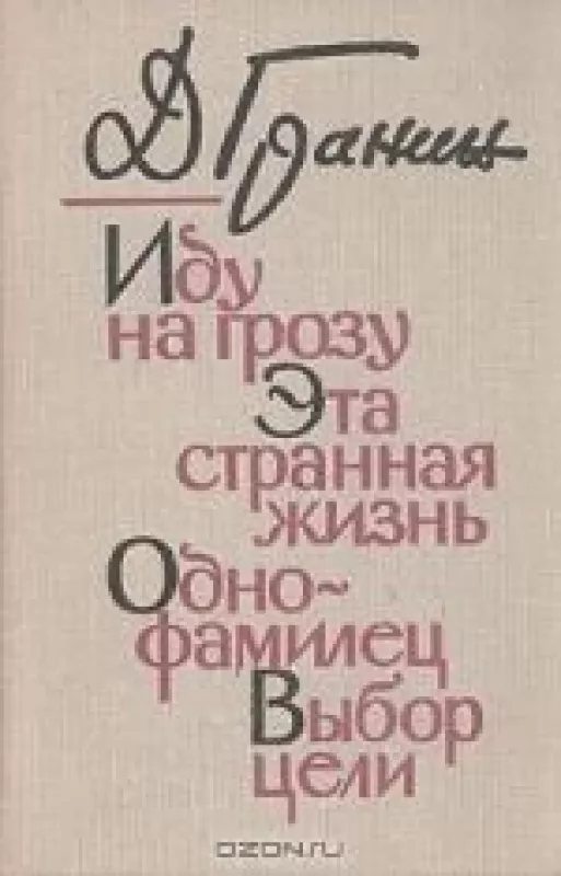 Иду на грозу. Эта странная жизнь. Однофамилец. Выбор цели - Даниил Гранин, knyga