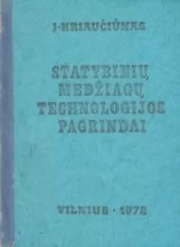 Statybinių medžiagų technologijos pagrindai - Jonas Kriaučiūnas, knyga