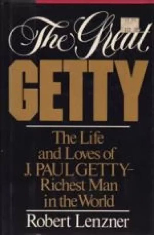 The Great Getty: The Life and Loves of J. Paul Getty-Richest Man in the World - Robert Lenzner, knyga