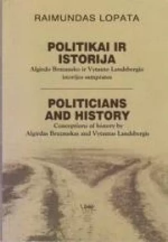 Politikai ir istorija Algirdo Brazausko ir Vytauto Landsbergio istorijos sampratos - Raimundas Lopata, knyga