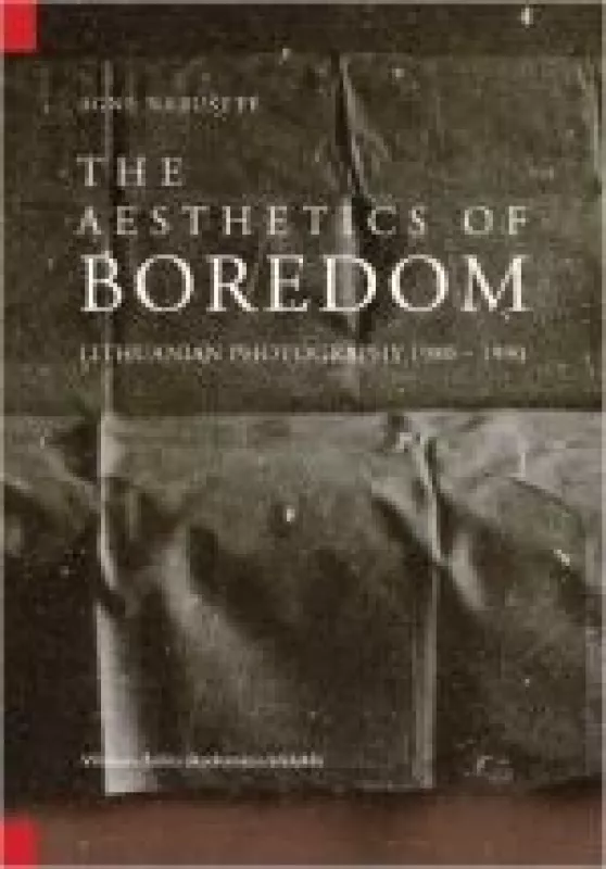 The aesthetics of boredom: Lithuanian photography 1980-1990 - Agnė Narušytė, knyga
