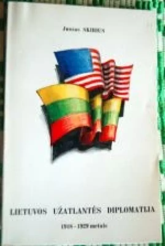 Lietuvos užatlantės diplomatija 1918-1929 metais: santykių su JAV politiniai ir ekonominiai aspektai - Juozas Skirius, knyga