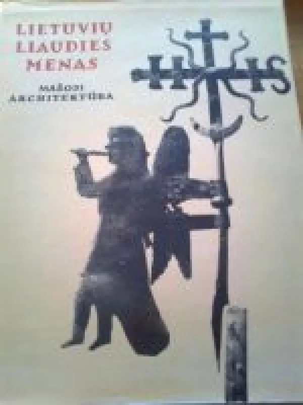 Lietuvių liaudies menas: Mažoji architektūra (III knyga): Geležiniai kryžiai - Antanas Stravinskas, Mecislovas  Sakalauskas, knyga
